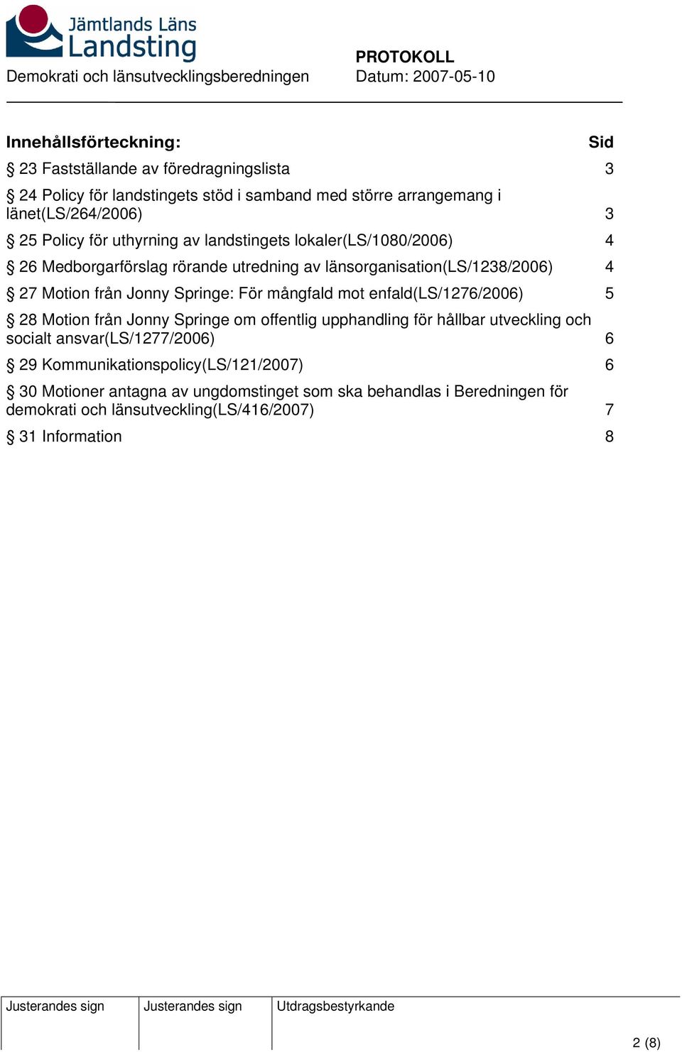 mångfald mot enfald(ls/1276/2006) 5 28 Motion från Jonny Springe om offentlig upphandling för hållbar utveckling och socialt ansvar(ls/1277/2006) 6 29