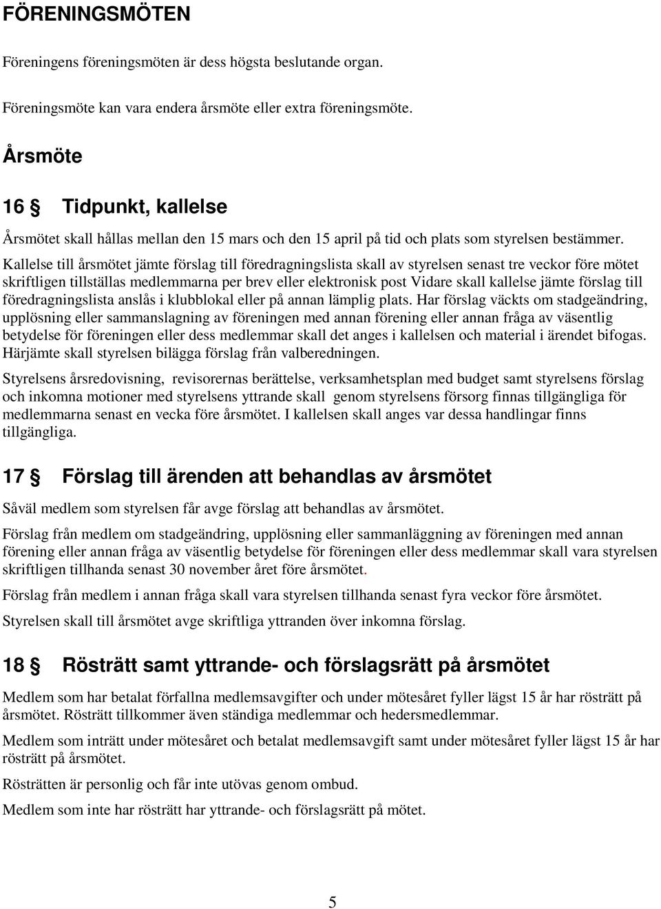 Kallelse till årsmötet jämte förslag till föredragningslista skall av styrelsen senast tre veckor före mötet skriftligen tillställas medlemmarna per brev eller elektronisk post Vidare skall kallelse