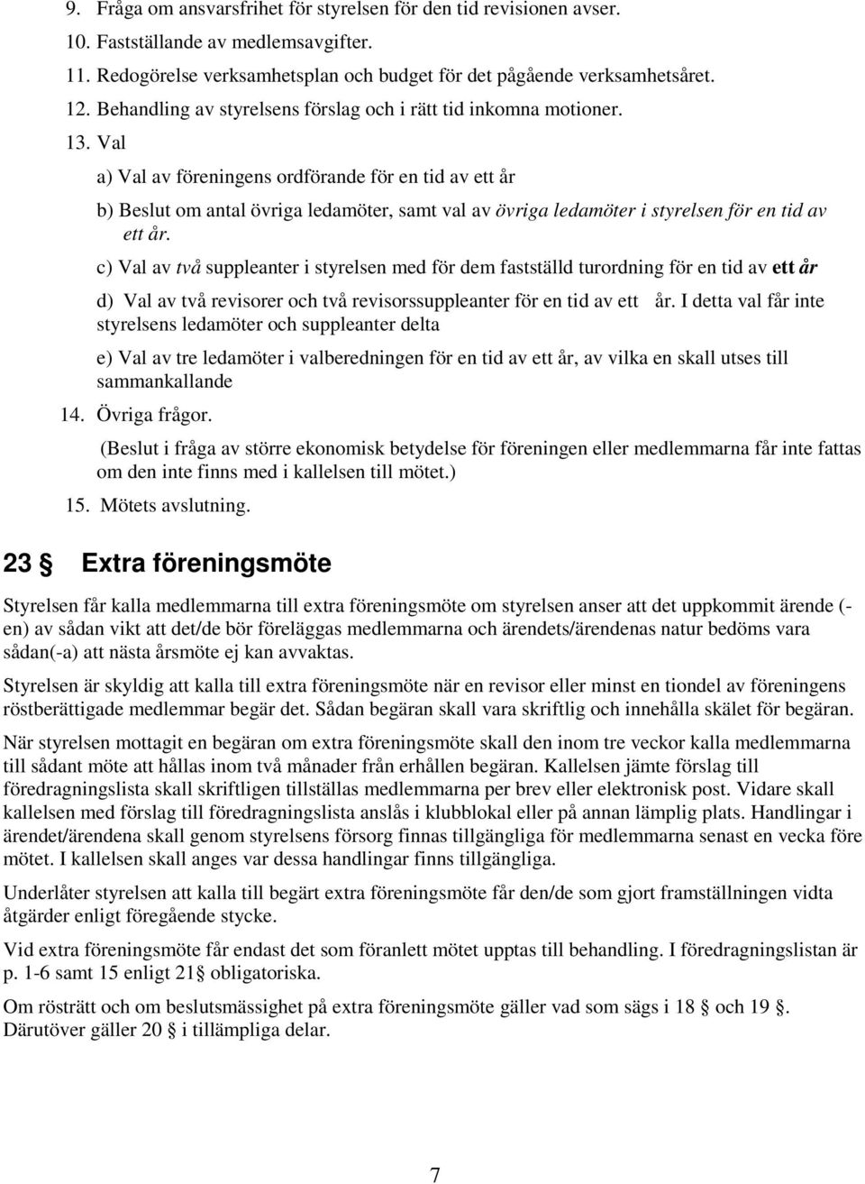 Val a) Val av föreningens ordförande för en tid av ett år b) Beslut om antal övriga ledamöter, samt val av övriga ledamöter i styrelsen för en tid av ett år.