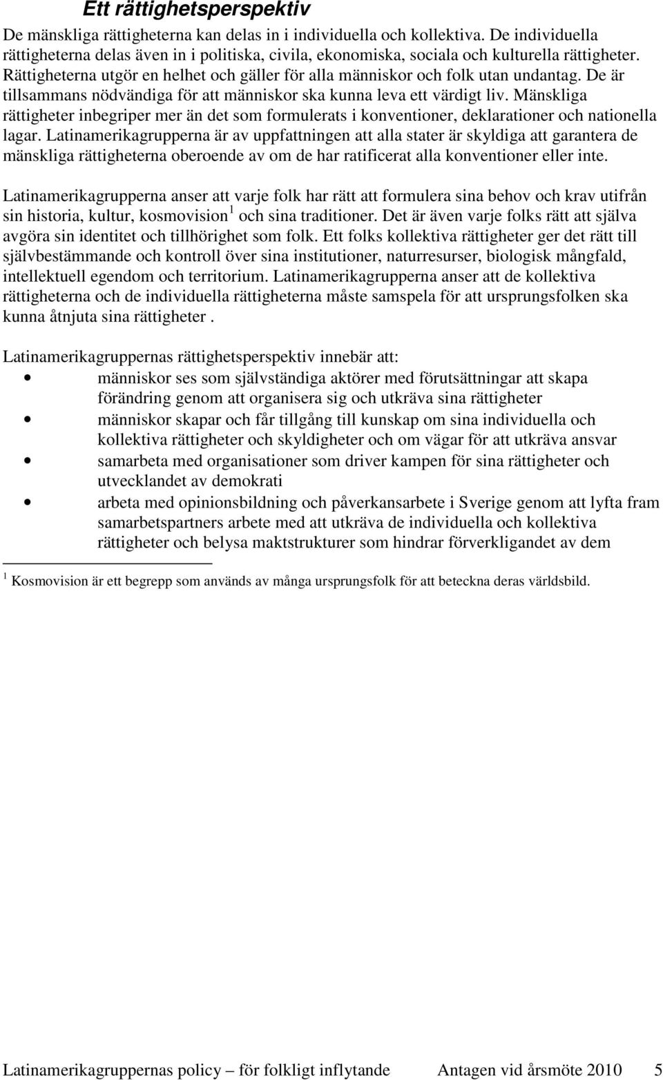 De är tillsammans nödvändiga för att människor ska kunna leva ett värdigt liv. Mänskliga rättigheter inbegriper mer än det som formulerats i konventioner, deklarationer och nationella lagar.