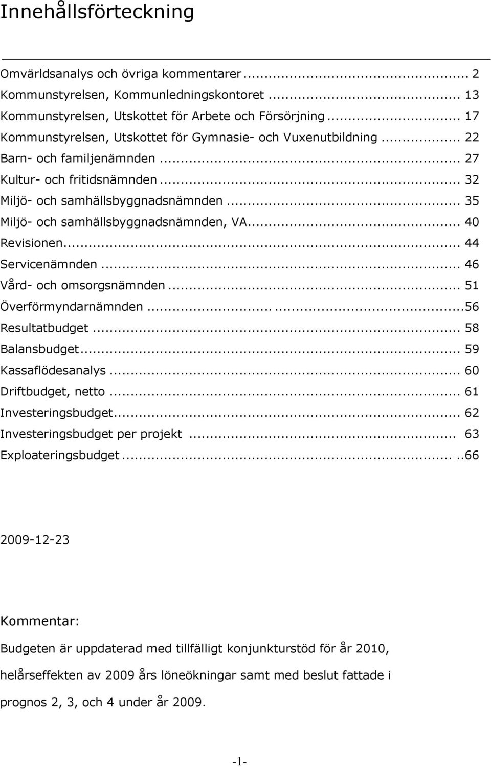 .. 35 Miljö- och samhällsbyggnadsnämnden, VA... 40 Revisionen... 44 Servicenämnden... 46 Vård- och omsorgsnämnden... 51 Överförmyndarnämnden...56 Resultatbudget... 58 Balansbudget.