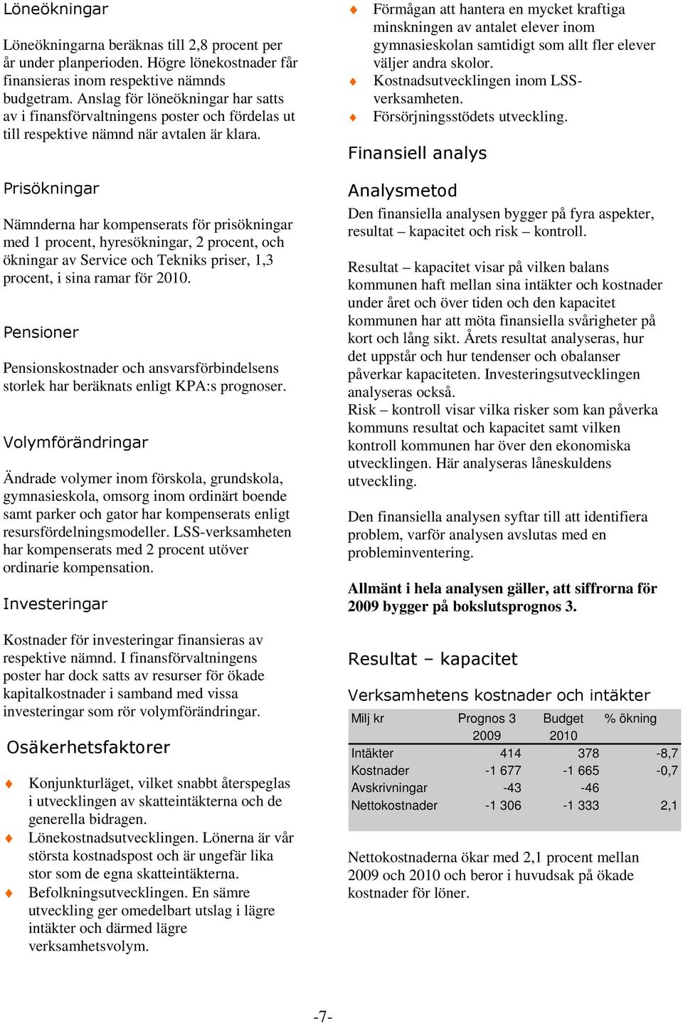 Prisökningar Nämnderna har kompenserats för prisökningar med 1 procent, hyresökningar, 2 procent, och ökningar av Service och Tekniks priser, 1,3 procent, i sina ramar för 2010.