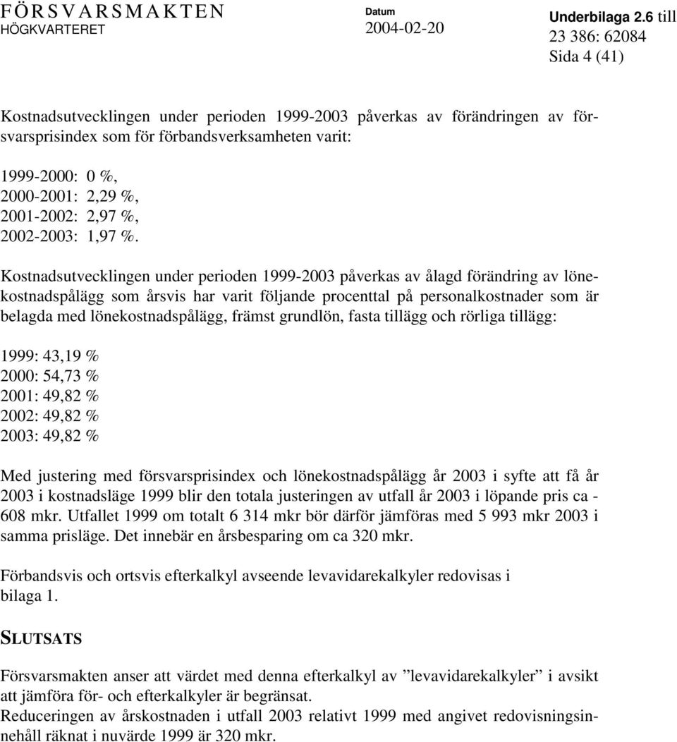 Kostnadsutvecklingen under perioden 1999-2003 påverkas av ålagd förändring av lönekostnadspålägg som årsvis har varit följande procenttal på personalkostnader som är belagda med lönekostnadspålägg,