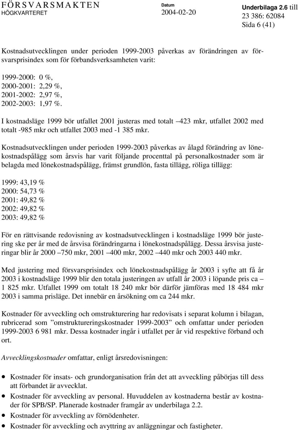 Kostnadsutvecklingen under perioden 1999-2003 påverkas av ålagd förändring av lönekostnadspålägg som årsvis har varit följande procenttal på personalkostnader som är belagda med lönekostnadspålägg,