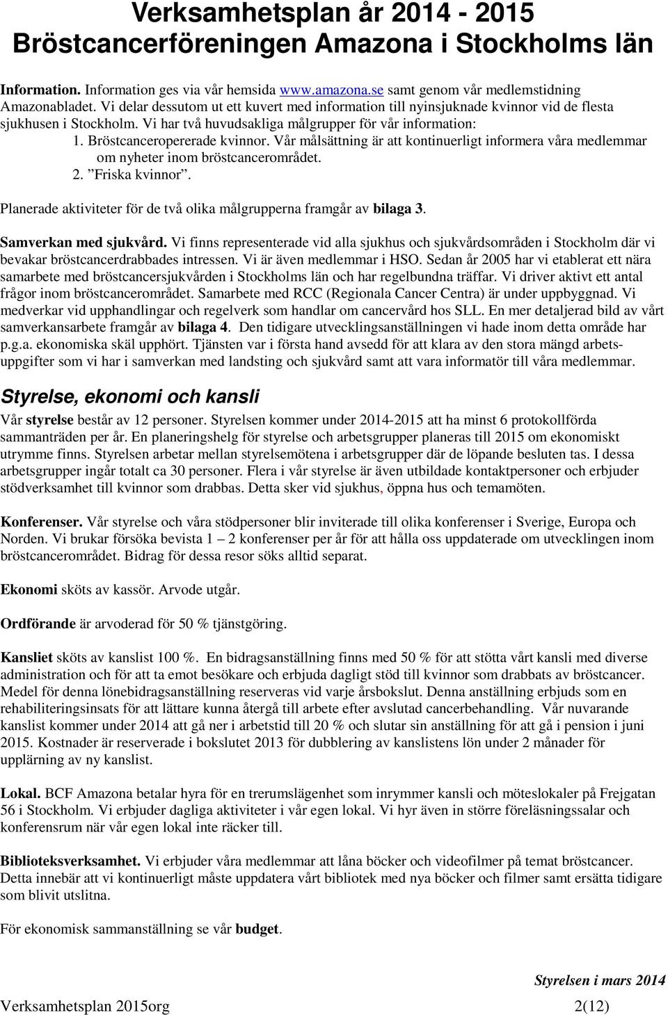 Vår målsättning är att kntinuerligt infrmera våra medlemmar m nyheter inm bröstcancermrådet. 2. Friska kvinnr. Planerade aktiviteter för de två lika målgrupperna framgår av bilaga 3.