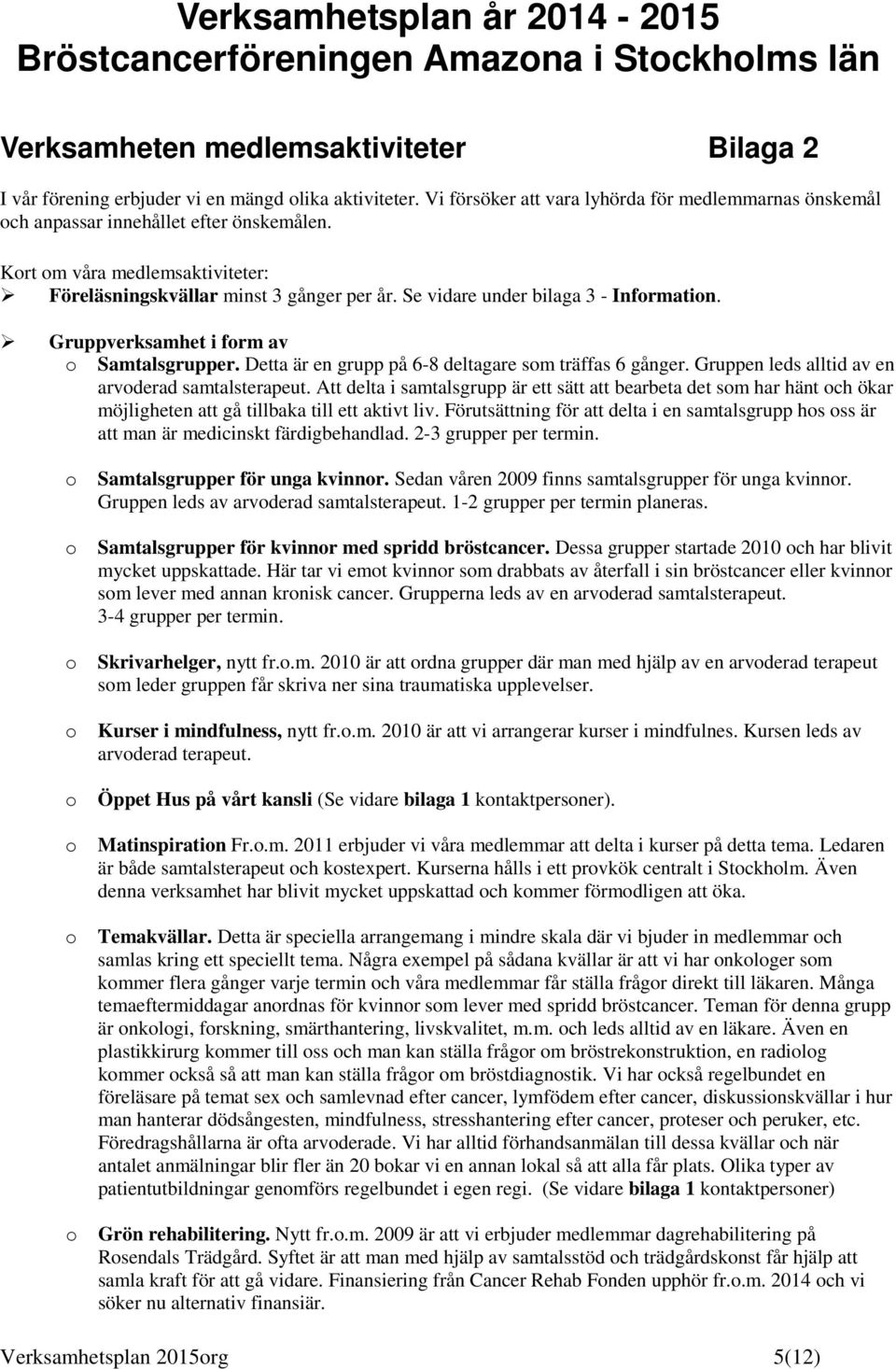 Se vidare under bilaga 3 - Infrmatin. Gruppverksamhet i frm av Samtalsgrupper. Detta är en grupp på 6-8 deltagare sm träffas 6 gånger. Gruppen leds alltid av en arvderad samtalsterapeut.