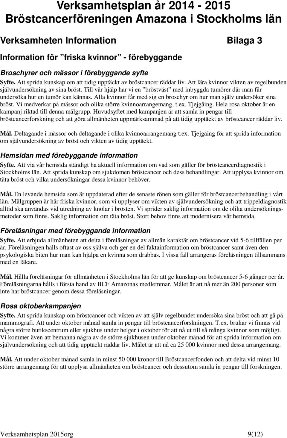 Till vår hjälp har vi en bröstväst med inbyggda tumörer där man får undersöka hur en tumör kan kännas. Alla kvinnr får med sig en brschyr m hur man själv undersöker sina bröst.