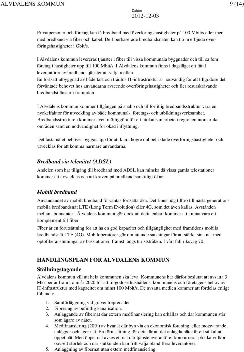 I Älvdalens kommun levereras tjänster i fiber till vissa kommunala byggnader och till ca fem företag i hastigheter upp till 100 Mbit/s.