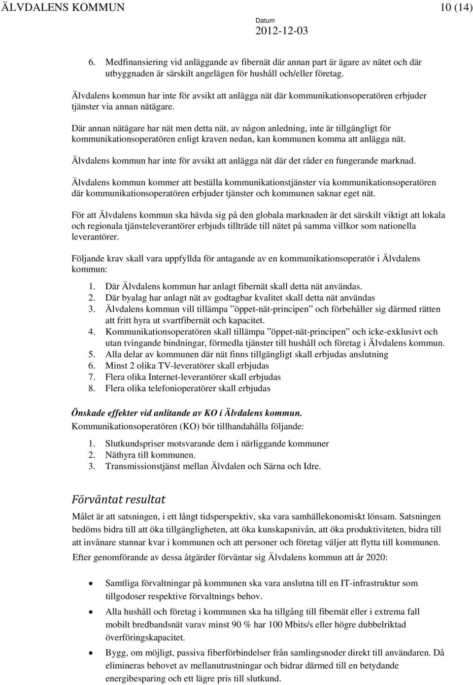 Där annan nätägare har nät men detta nät, av någon anledning, inte är tillgängligt för kommunikationsoperatören enligt kraven nedan, kan kommunen komma att anlägga nät.