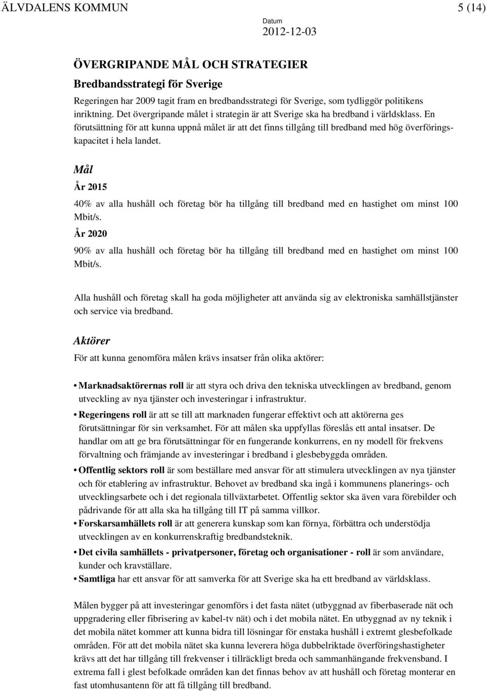 En förutsättning för att kunna uppnå målet är att det finns tillgång till bredband med hög överföringskapacitet i hela landet.