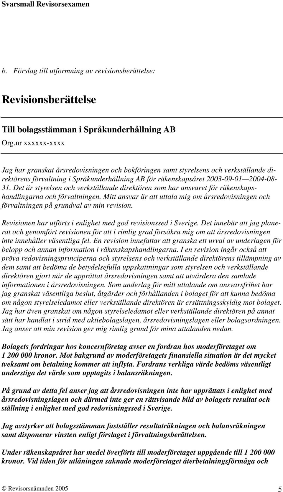 Det är styrelsen och verkställande direktören som har ansvaret för räkenskapshandlingarna och förvaltningen.