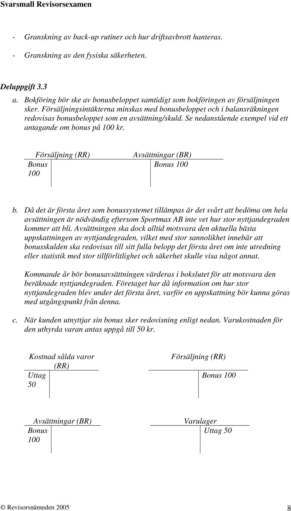 Försäljningsintäkterna minskas med bonusbeloppet och i balansräkningen redovisas bonusbeloppet som en avsättning/skuld. Se nedanstående exempel vid ett antagande om bonus på 100 kr.