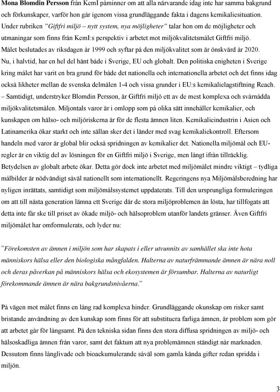 Målet beslutades av riksdagen år 1999 och syftar på den miljökvalitet som är önskvärd år 2020. Nu, i halvtid, har en hel del hänt både i Sverige, EU och globalt.