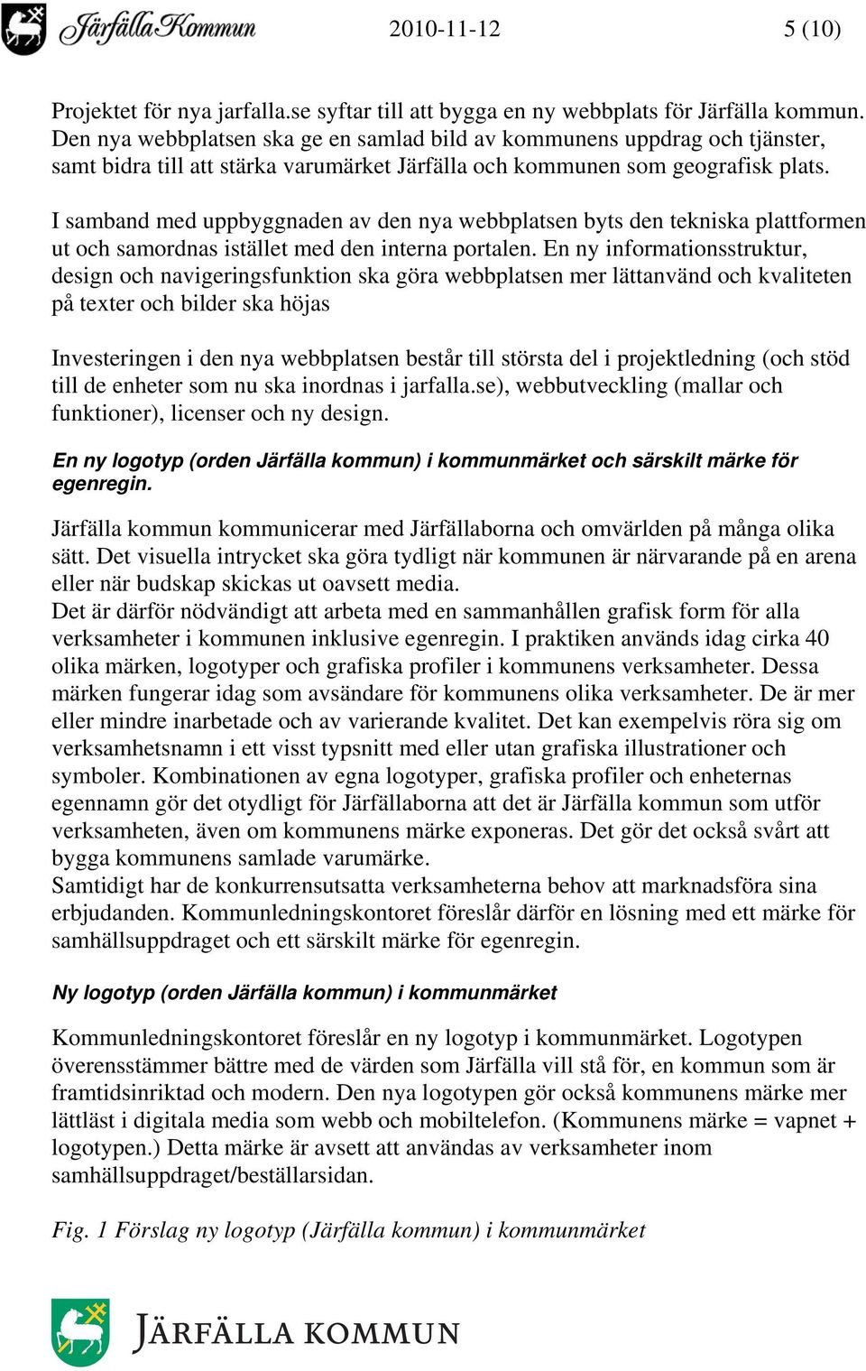 I samband med uppbyggnaden av den nya webbplatsen byts den tekniska plattformen ut och samordnas istället med den interna portalen.