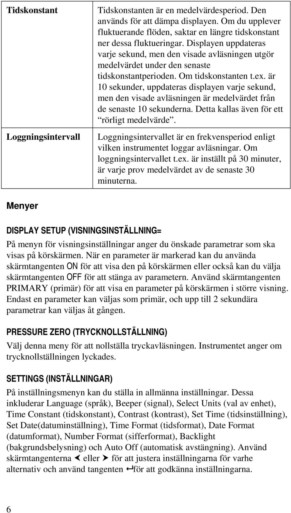 är 10 sekunder, uppdateras displayen varje sekund, men den visade avläsningen är medelvärdet från de senaste 10 sekunderna. Detta kallas även för ett rörligt medelvärde.