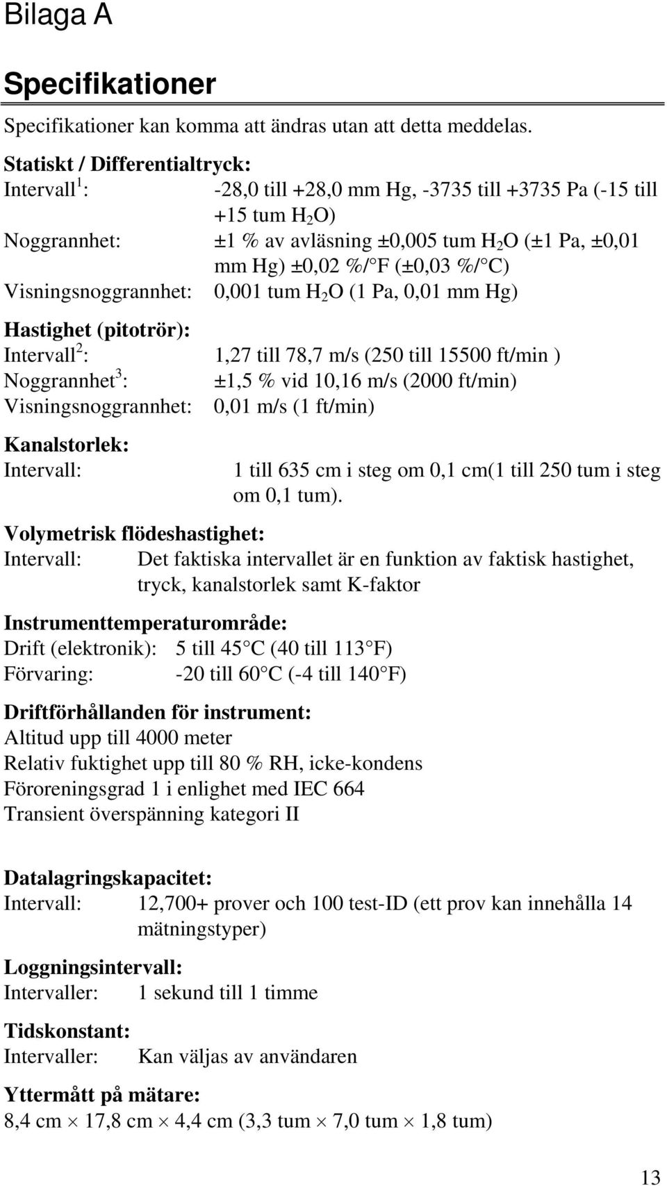 %/ C) Visningsnoggrannhet: 0,001 tum H 2 O (1 Pa, 0,01 mm Hg) Hastighet (pitotrör): Intervall 2 : 1,27 till 78,7 m/s (250 till 15500 ft/min ) Noggrannhet 3 : ±1,5 % vid 10,16 m/s (2000 ft/min)