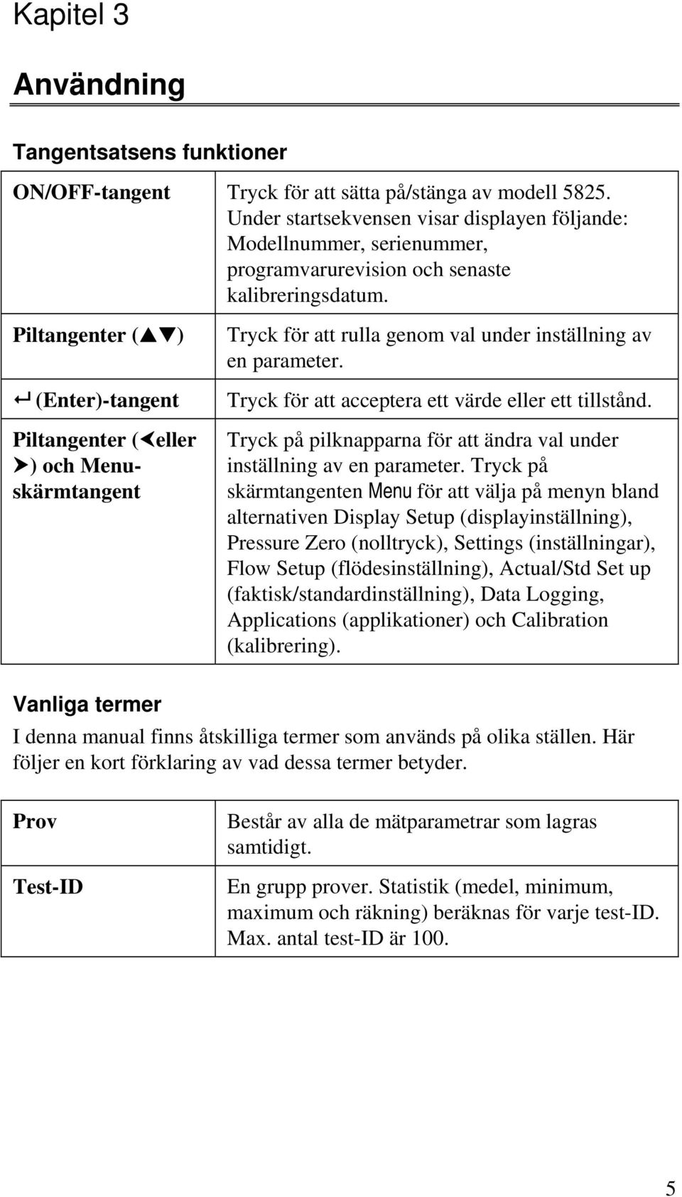 Piltangenter ( ) (Enter)-tangent Piltangenter ( eller ) och Menuskärmtangent Tryck för att rulla genom val under inställning av en parameter. Tryck för att acceptera ett värde eller ett tillstånd.