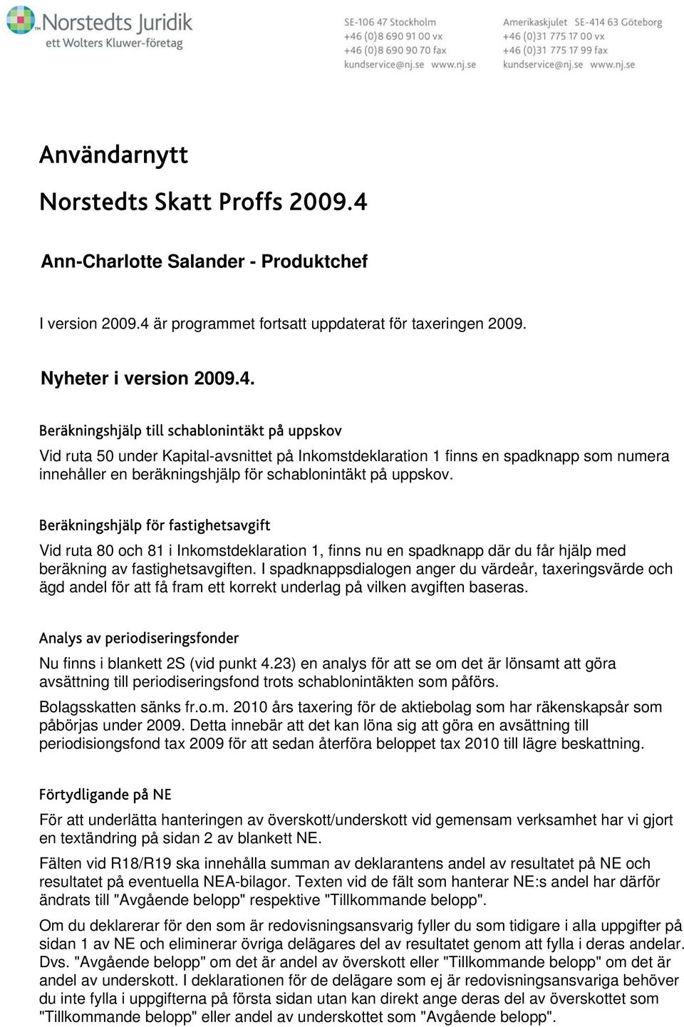 är programmet fortsatt uppdaterat för taxeringen 2009. Nyheter i version 2009.4.