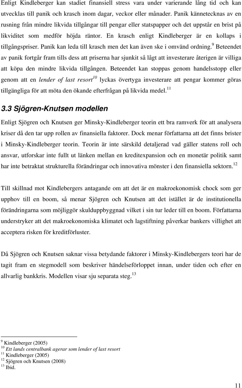 En krasch enligt Kindleberger är en kollaps i tillgångspriser. Panik kan leda till krasch men det kan även ske i omvänd ordning.