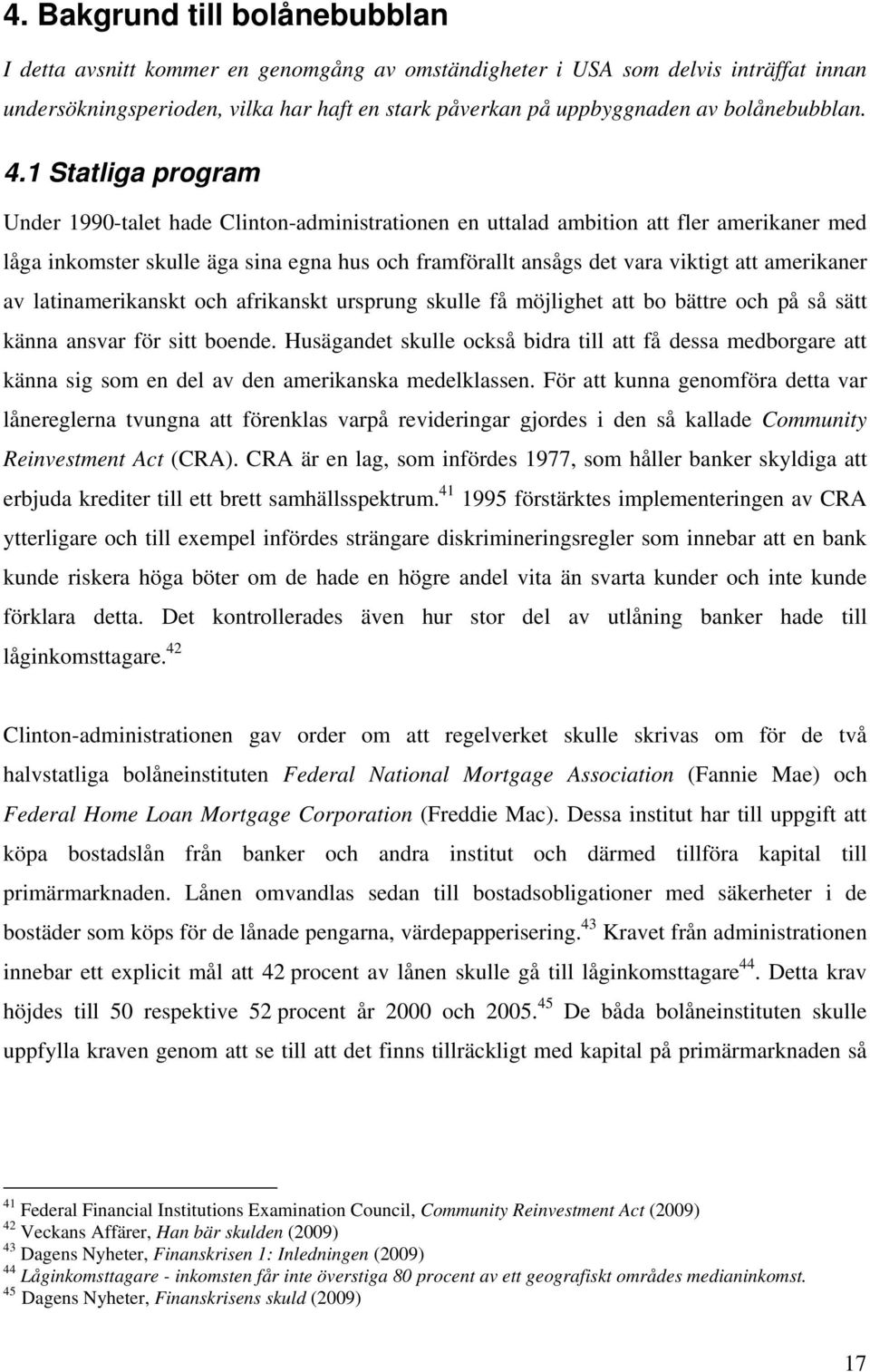 1 Statliga program Under 1990-talet hade Clinton-administrationen en uttalad ambition att fler amerikaner med låga inkomster skulle äga sina egna hus och framförallt ansågs det vara viktigt att