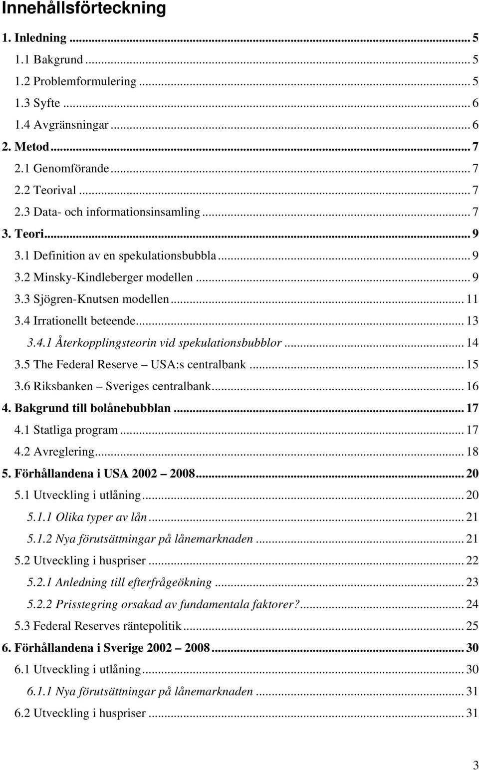 .. 14 3.5 The Federal Reserve USA:s centralbank... 15 3.6 Riksbanken Sveriges centralbank... 16 4. Bakgrund till bolånebubblan... 17 4.1 Statliga program... 17 4.2 Avreglering... 18 5.