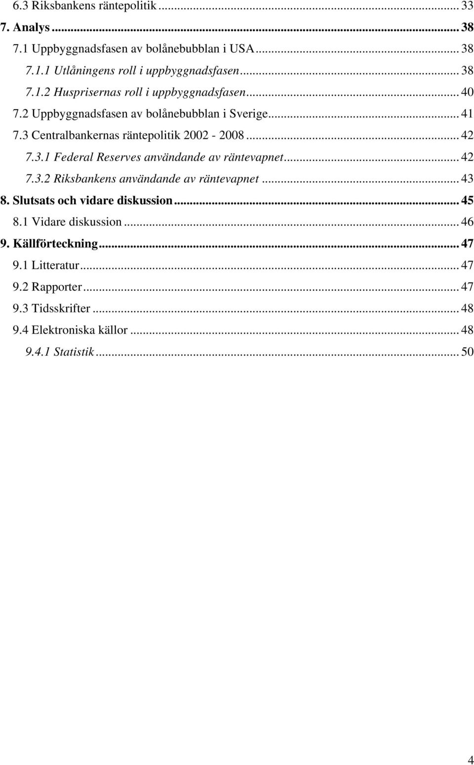 .. 42 7.3.2 Riksbankens användande av räntevapnet... 43 8. Slutsats och vidare diskussion... 45 8.1 Vidare diskussion... 46 9. Källförteckning... 47 9.