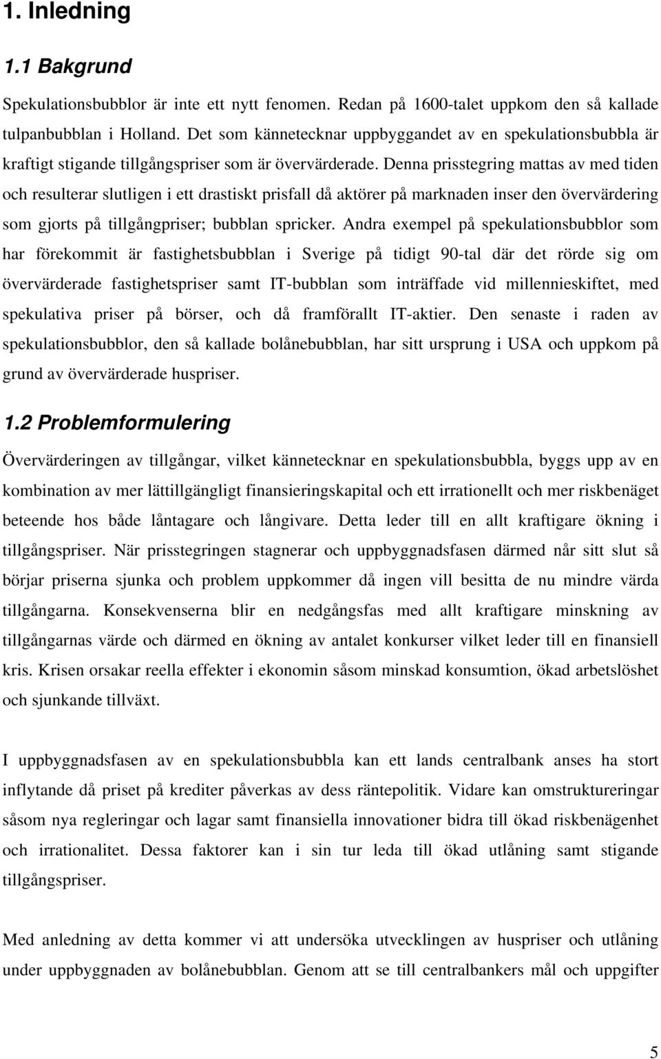 Denna prisstegring mattas av med tiden och resulterar slutligen i ett drastiskt prisfall då aktörer på marknaden inser den övervärdering som gjorts på tillgångpriser; bubblan spricker.