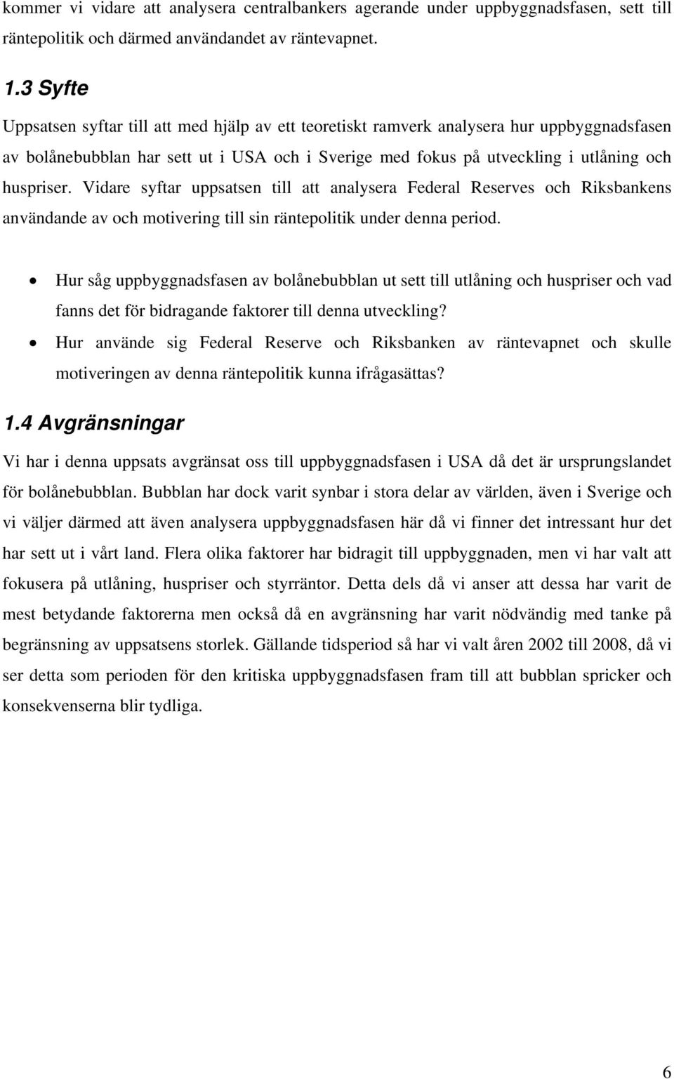 Vidare syftar uppsatsen till att analysera Federal Reserves och Riksbankens användande av och motivering till sin räntepolitik under denna period.