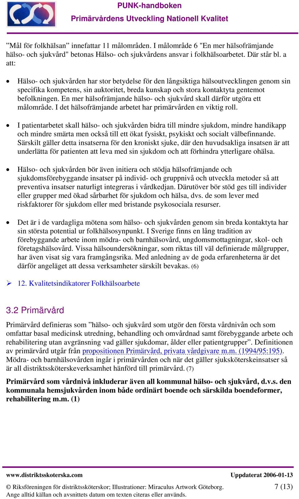 En mer hälsofrämjande hälso- och sjukvård skall därför utgöra ett målområde. I det hälsofrämjande arbetet har primärvården en viktig roll.