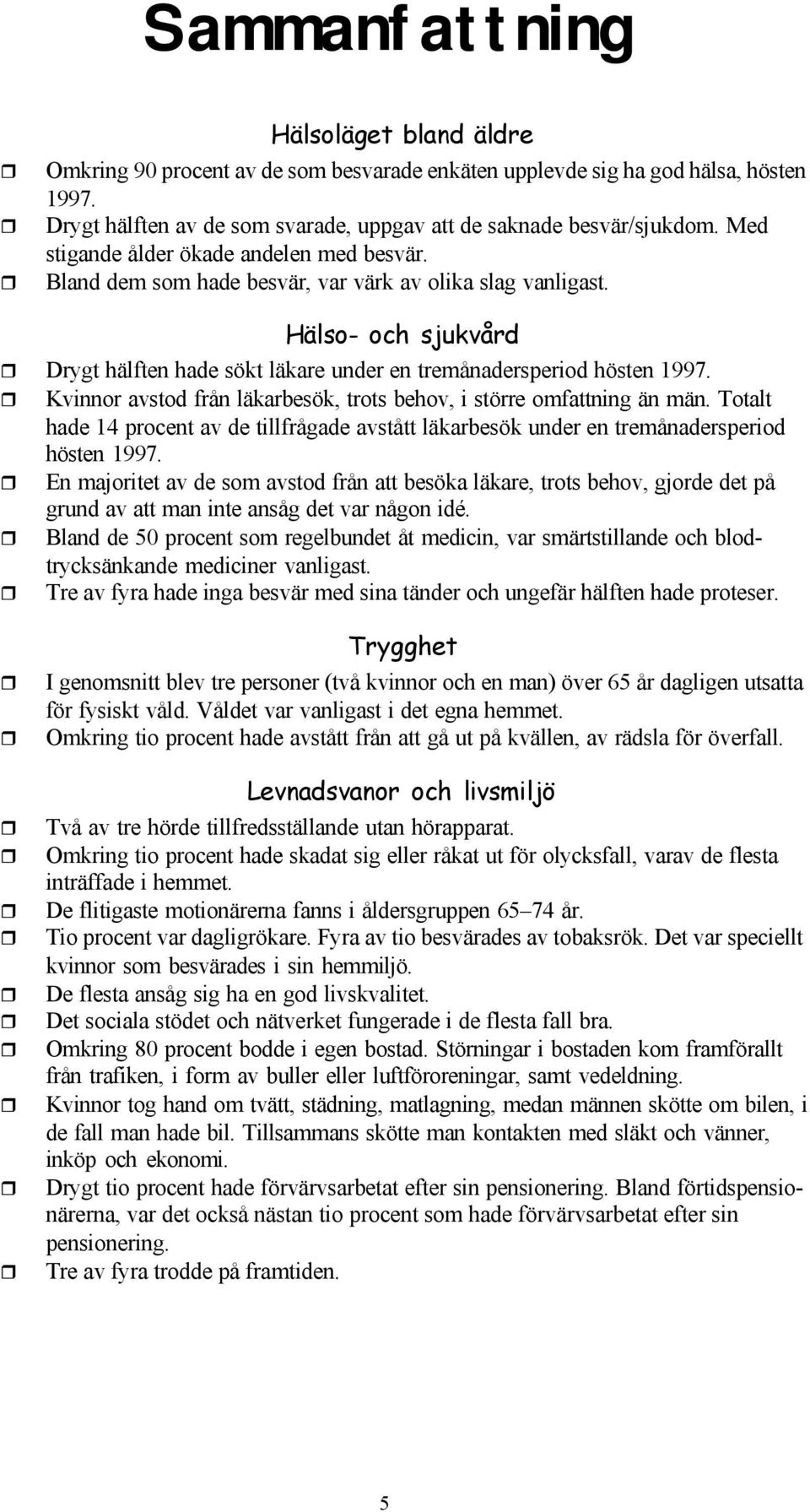 avstod från läkarbesök, trots behov, i större omfattning än män. Totalt hade 14 procent av de tillfrågade avstått läkarbesök under en tremånadersperiod hösten 1997.