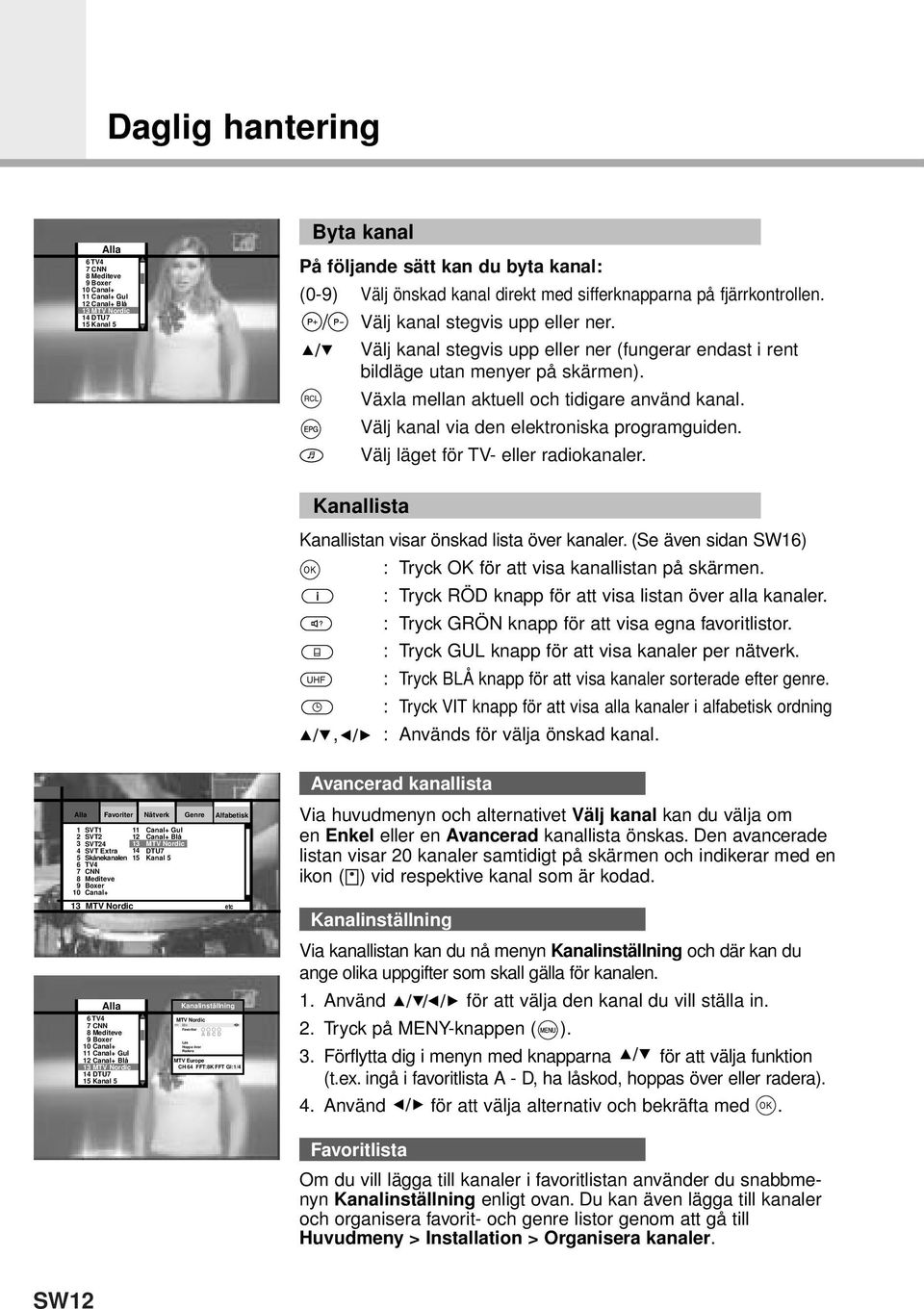 Växla mellan aktuell och tidigare använd kanal. Välj kanal via den elektroniska programguiden. Välj läget för TV- eller radiokanaler. Kanallista Kanallistan visar önskad lista över kanaler.