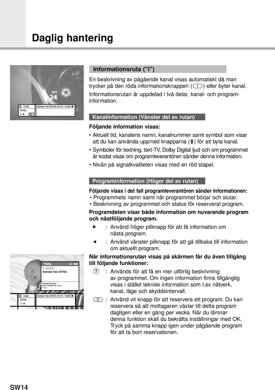 Kanalinformation (Vänster del av rutan) Följande information visas: Aktuell tid, kanalens namn, kanalnummer samt symbol som visar att du kan använda upp/ned knapparna ( ) för att byta kanal.