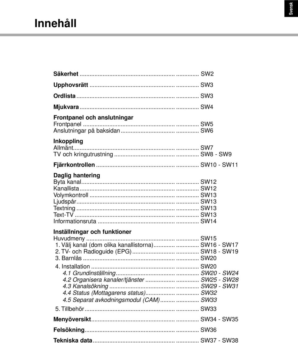 ..... SW13 Text-TV...... SW13 Informationsruta...... SW14 Inställningar och funktioner Huvudmeny...... SW15 1. Välj kanal (dom olika kanallistorna)...... SW16 - SW17 2. TV- och Radioguide (EPG).