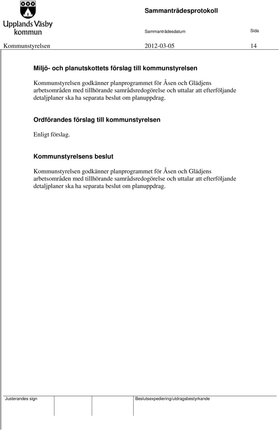 Ordförandes förslag till kommunstyrelsen Enligt förslag. Kommunstyrelsens beslut Kommunstyrelsen godkänner planprogrammet för Åsen och