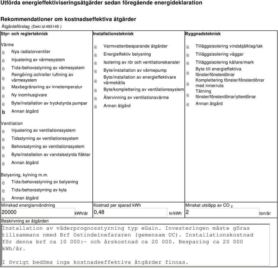 värmesystem Maxbegränsning av innetemperatur Ny inomhusgivare Byte/installation av tryckstyrda pumpar Varmvattenbesparande åtgärder Energieffektiv belysning Isolering av rör och ventilationskanaler