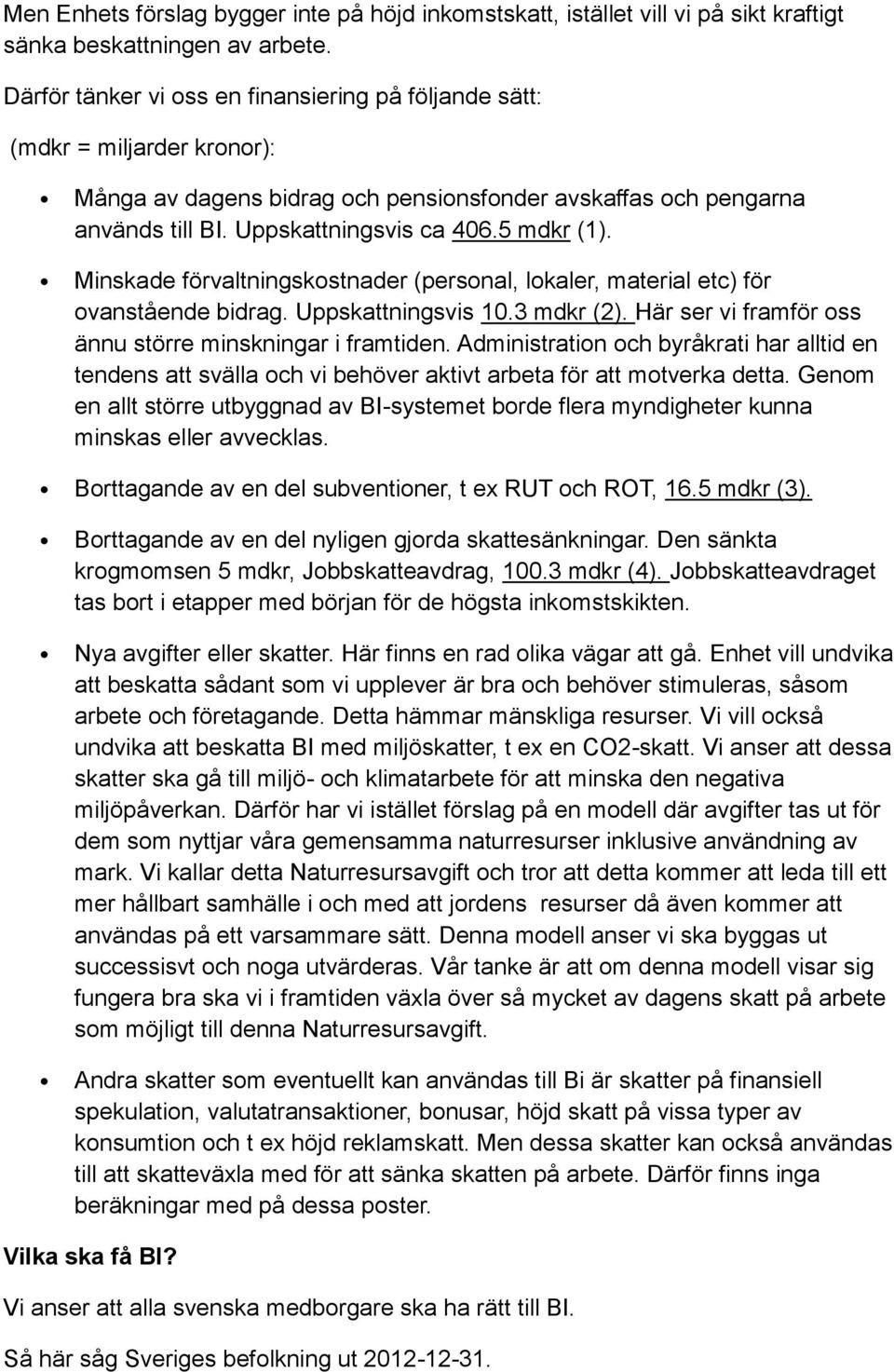 Minskade förvaltningskostnader (personal, lokaler, material etc) för ovanstående bidrag. Uppskattningsvis 10.3 mdkr (2). Här ser vi framför oss ännu större minskningar i framtiden.