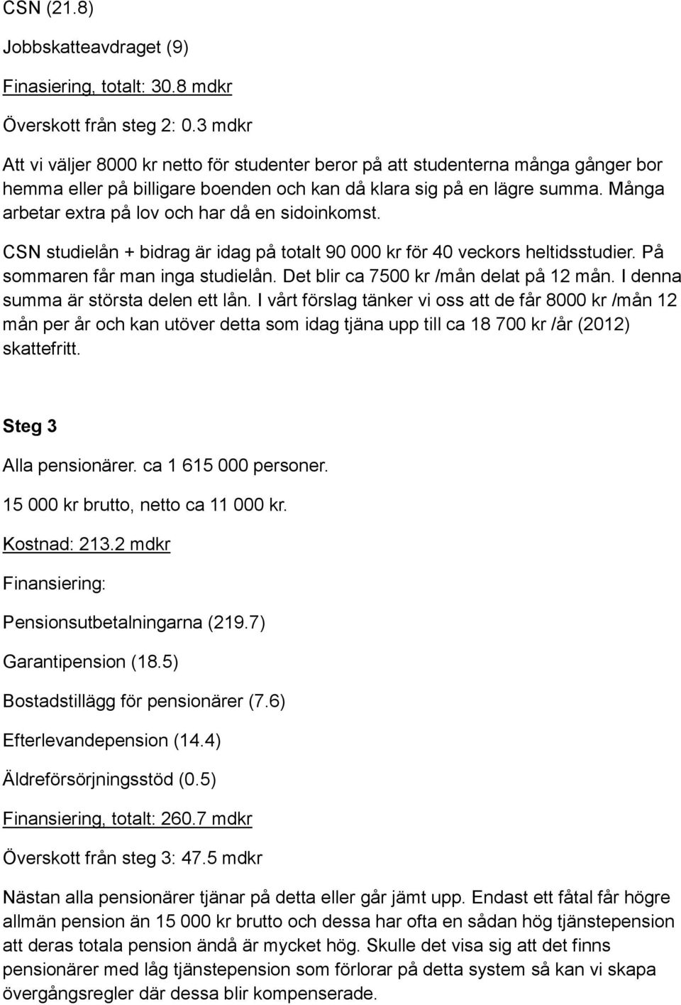 Många arbetar extra på lov och har då en sidoinkomst. CSN studielån + bidrag är idag på totalt 90 000 kr för 40 veckors heltidsstudier. På sommaren får man inga studielån.