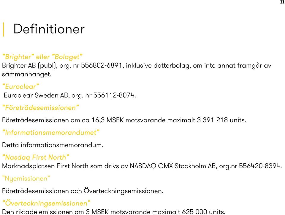 Informationsmemorandumet Detta informationsmemorandum. Nasdaq First North Marknadsplatsen First North som drivs av NASDAQ OMX Stockholm AB, org.