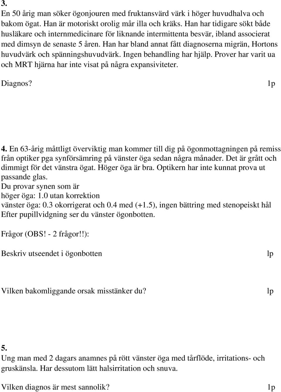 Han har bland annat fått diagnoserna migrän, Hortons huvudvärk och spänningshuvudvärk. Ingen behandling har hjä. Prover har varit ua och MRT hjärna har inte visat på några expansiviteter. 4.