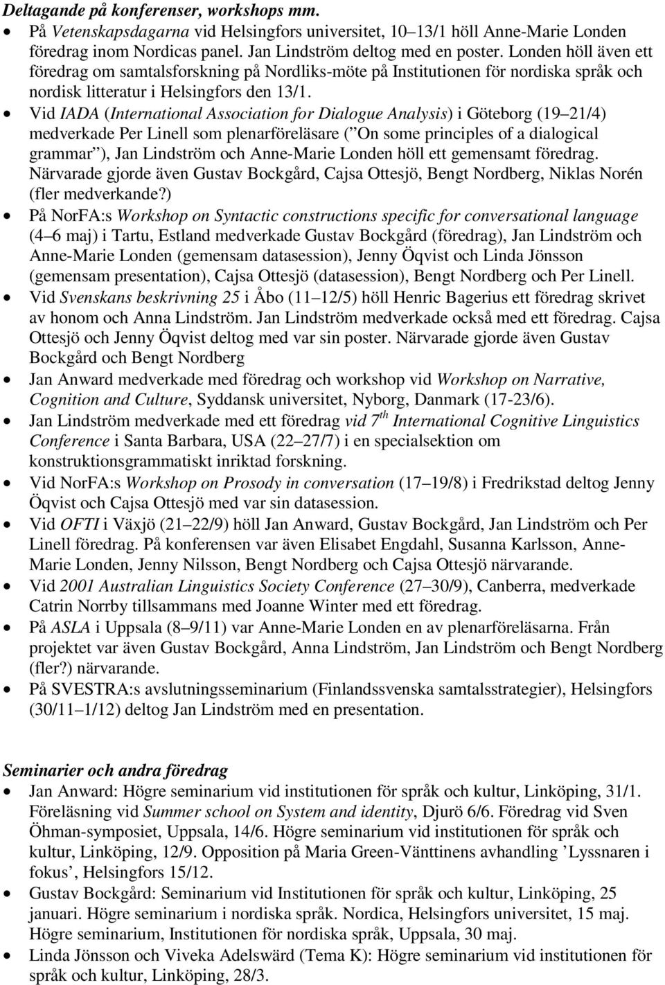 Vid IADA (International Association for Dialogue Analysis) i Göteborg (19 21/4) medverkade Per Linell som plenarföreläsare ( On some principles of a dialogical grammar ), Jan Lindström och Anne-Marie