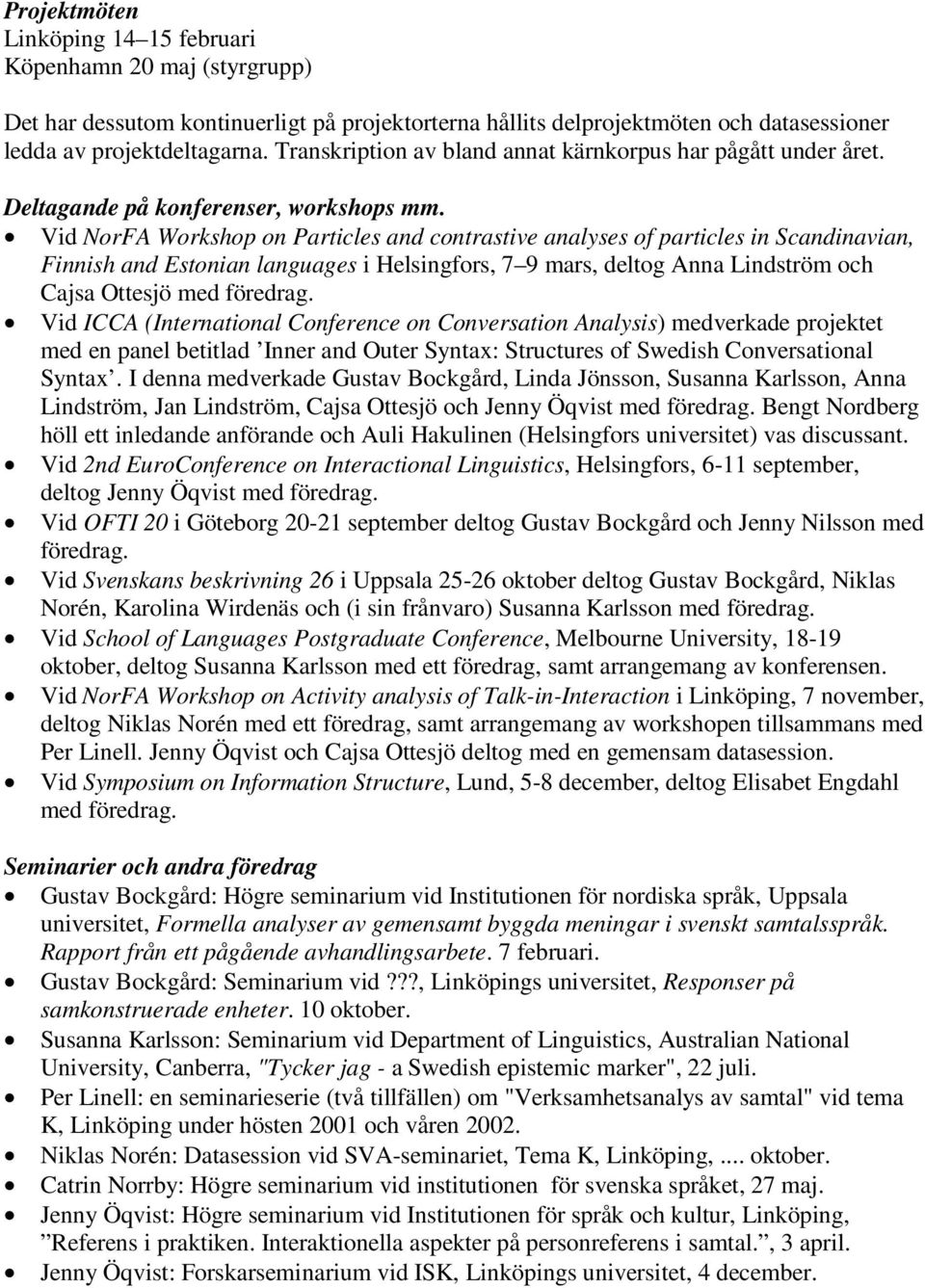 Vid NorFA Workshop on Particles and contrastive analyses of particles in Scandinavian, Finnish and Estonian languages i Helsingfors, 7 9 mars, deltog Anna Lindström och Cajsa Ottesjö med föredrag.