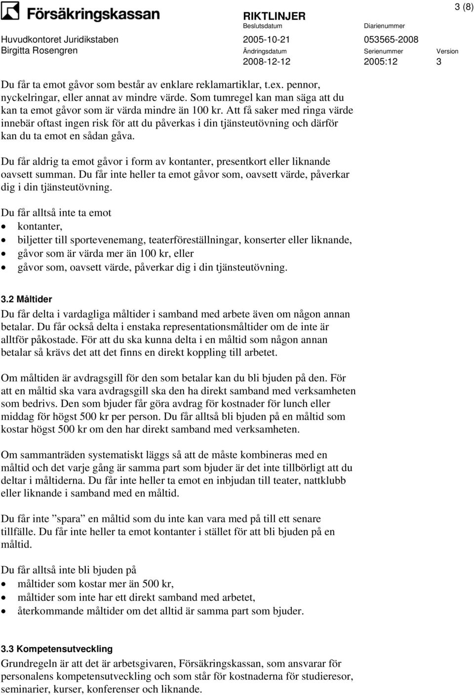 Du får aldrig ta emot gåvor i form av kontanter, presentkort eller liknande oavsett summan. Du får inte heller ta emot gåvor som, oavsett värde, påverkar dig i din tjänsteutövning.