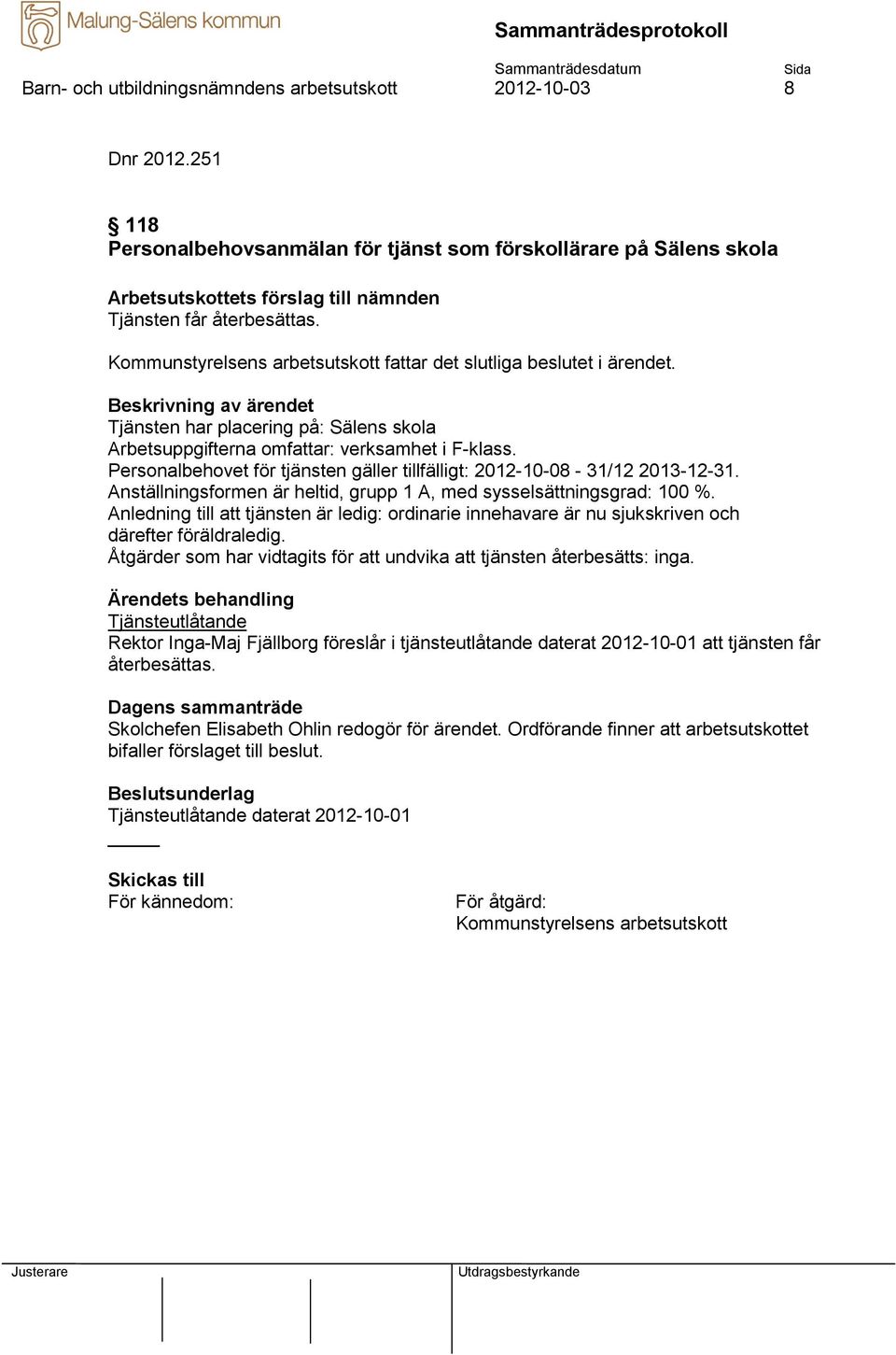 Personalbehovet för tjänsten gäller tillfälligt: 2012-10-08-31/12 2013-12-31. Anställningsformen är heltid, grupp 1 A, med sysselsättningsgrad: 100 %.