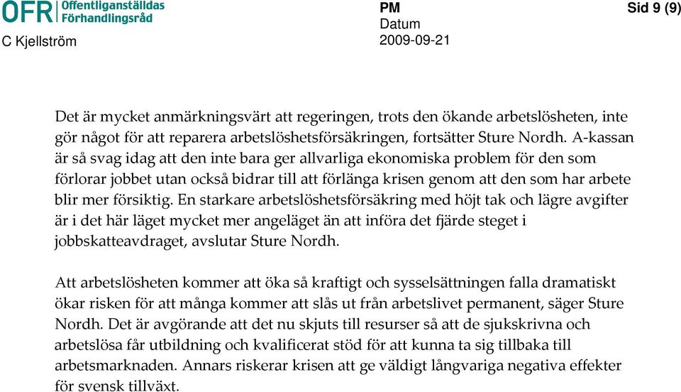 En starkare arbetslöshetsförsäkring med höjt tak och lägre avgifter är i det här läget mycket mer angeläget än att införa det fjärde steget i jobbskatteavdraget, avslutar Sture Nordh.