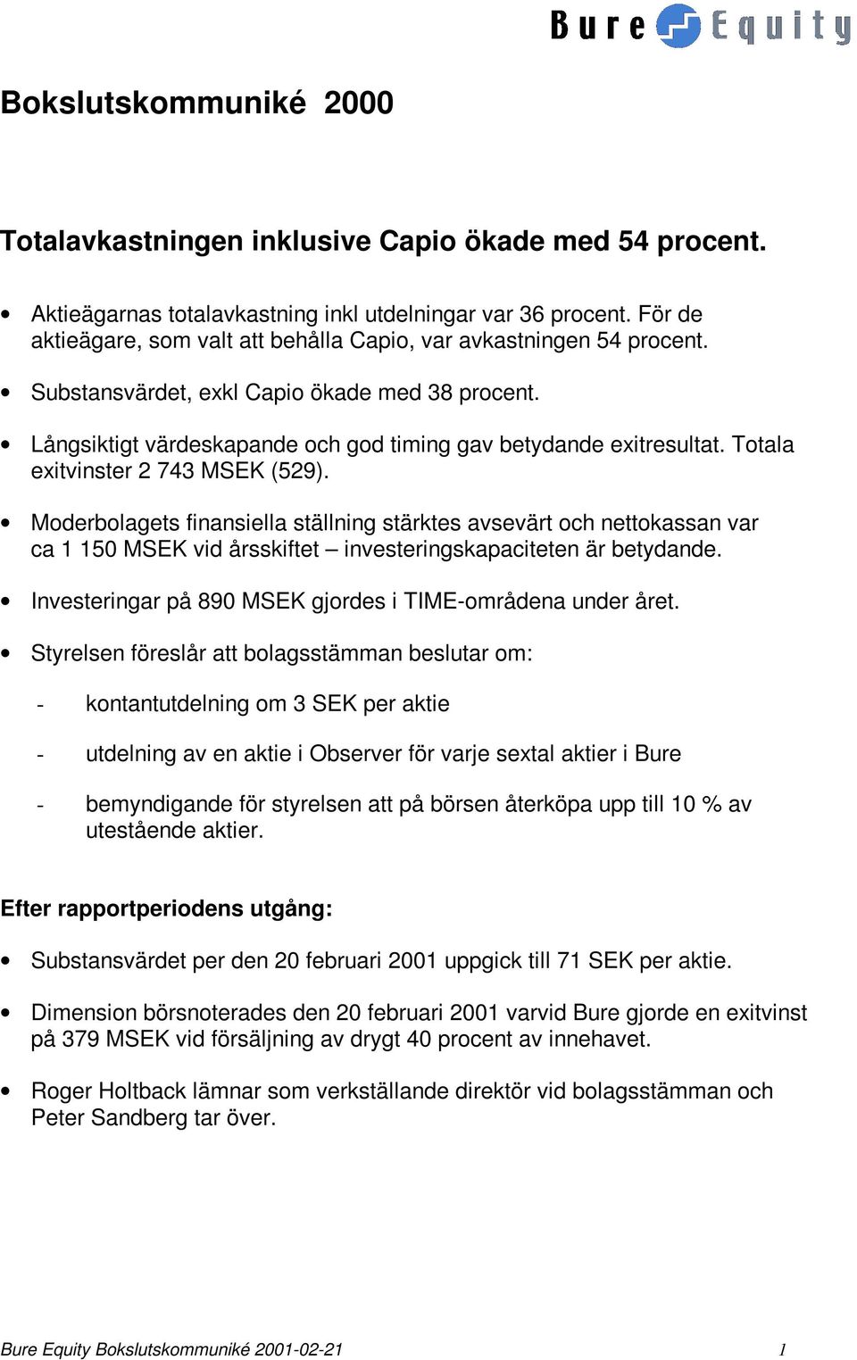 Totala exitvinster 2 743 MSEK (529). Moderbolagets finansiella ställning stärktes avsevärt och nettokassan var ca 1 150 MSEK vid årsskiftet investeringskapaciteten är betydande.