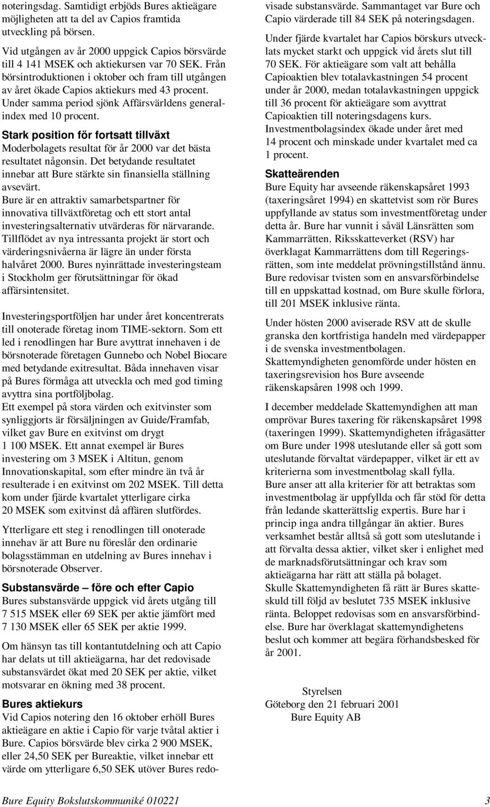 Under samma period sjönk Affärsvärldens generalindex med 10 procent. Stark position för fortsatt tillväxt Moderbolagets resultat för år 2000 var det bästa resultatet någonsin.