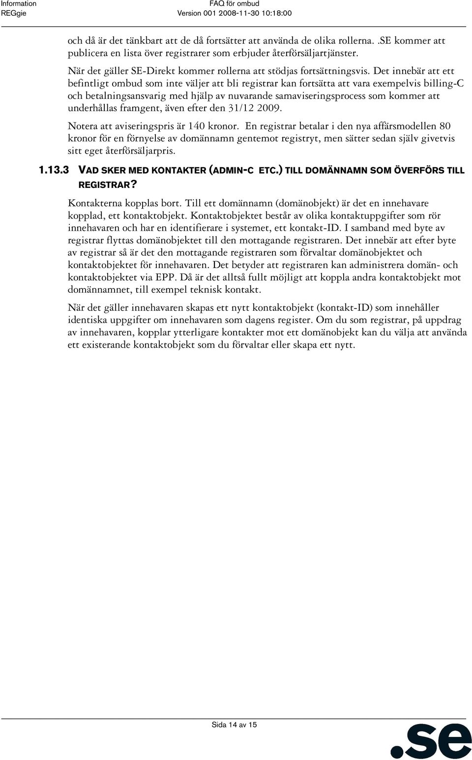 Det innebär att ett befintligt ombud som inte väljer att bli registrar kan fortsätta att vara exempelvis billing-c och betalningsansvarig med hjälp av nuvarande samaviseringsprocess som kommer att