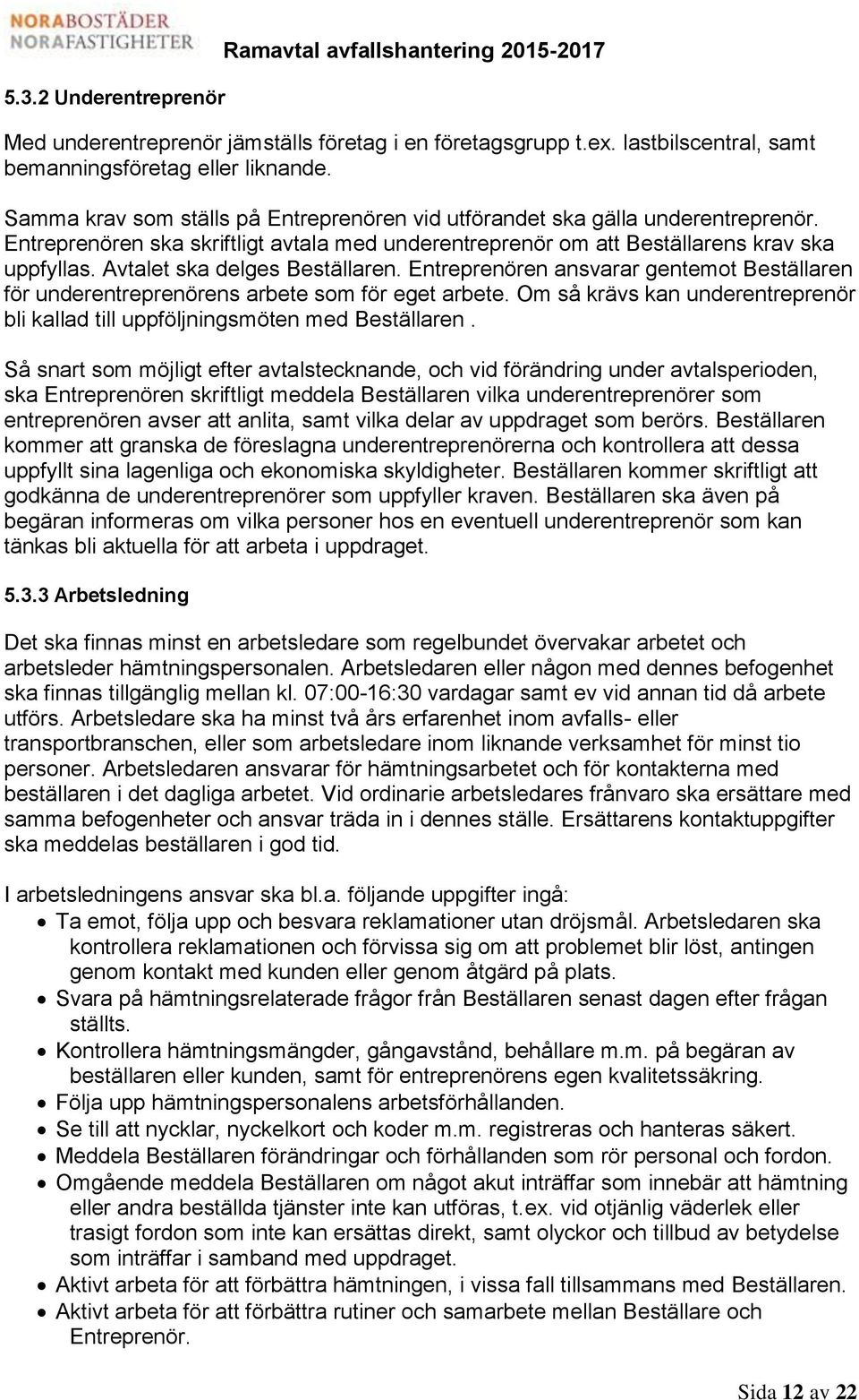 Avtalet ska delges Beställaren. Entreprenören ansvarar gentemot Beställaren för underentreprenörens arbete som för eget arbete.