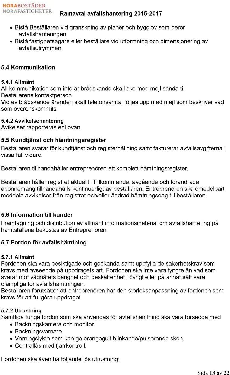 Vid ev brådskande ärenden skall telefonsamtal följas upp med mejl som beskriver vad som överenskommits. 5.