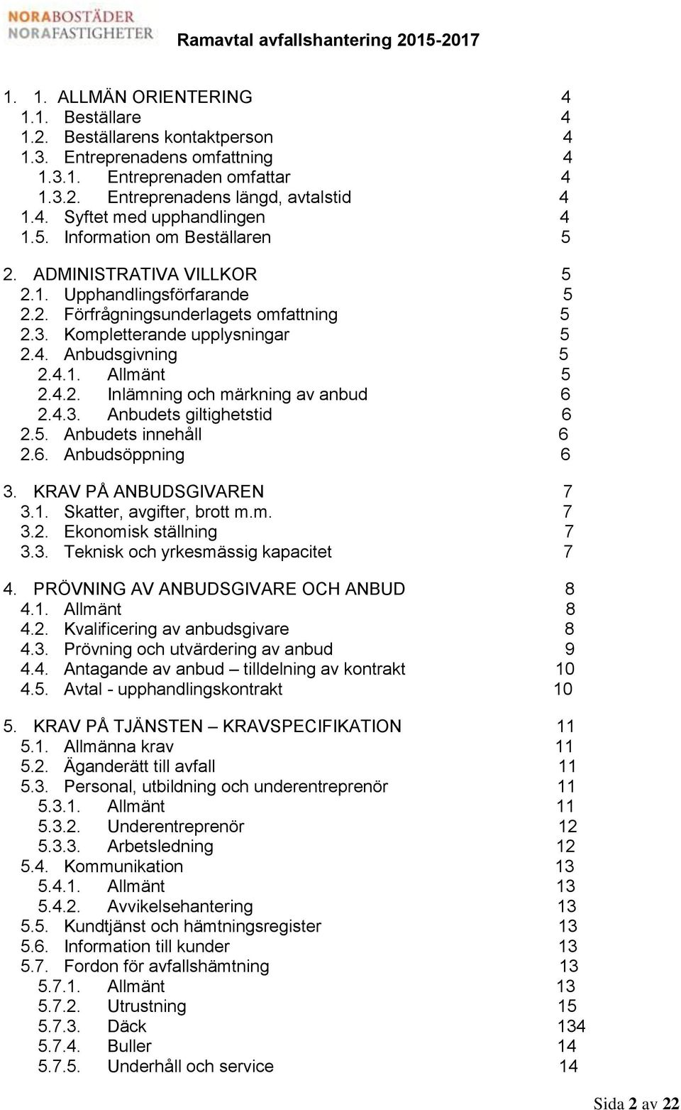 4.2. Inlämning och märkning av anbud 6 2.4.3. Anbudets giltighetstid 6 2.5. Anbudets innehåll 6 2.6. Anbudsöppning 6 3. KRAV PÅ ANBUDSGIVAREN 7 3.1. Skatter, avgifter, brott m.m. 7 3.2. Ekonomisk ställning 7 3.